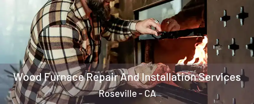 Wood Furnace Repair And Installation Services Roseville - CA